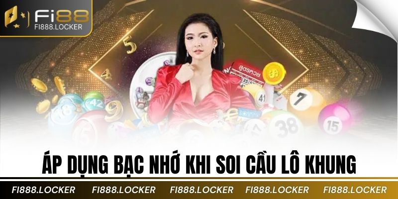 Áp dụng bạc nhớ khi soi cầu lô khung