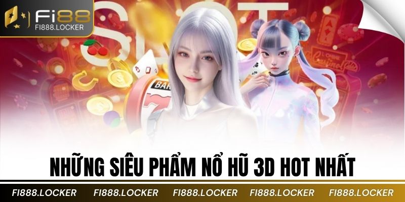 Những siêu phẩm nổ hũ 3D hot nhất