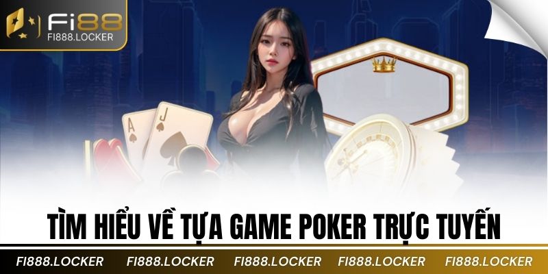 Tìm hiểu về tựa game Poker Trực tuyến