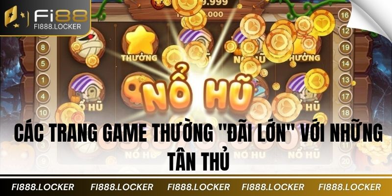 Các trang game thường "đãi lớn" với những tân thủ