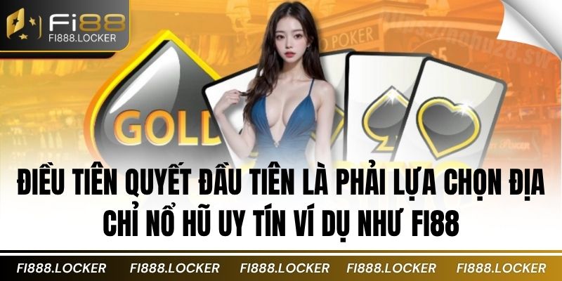 Điều tiên quyết đầu tiên là phải lựa chọn địa chỉ nổ hũ uy tín ví dụ như FI88